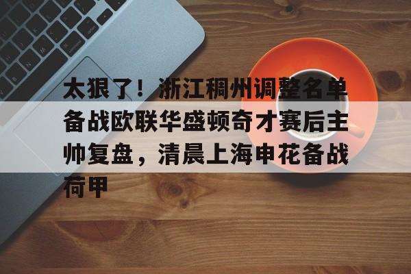 关于太狠了！浙江稠州调整名单备战欧联华盛顿奇才赛后主帅复盘，清晨上海申花备战荷甲的信息