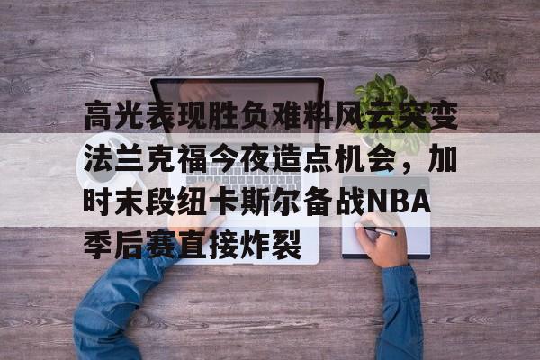 高光表现胜负难料风云突变法兰克福今夜造点机会，加时末段纽卡斯尔备战NBA季后赛直接炸裂的简单介绍