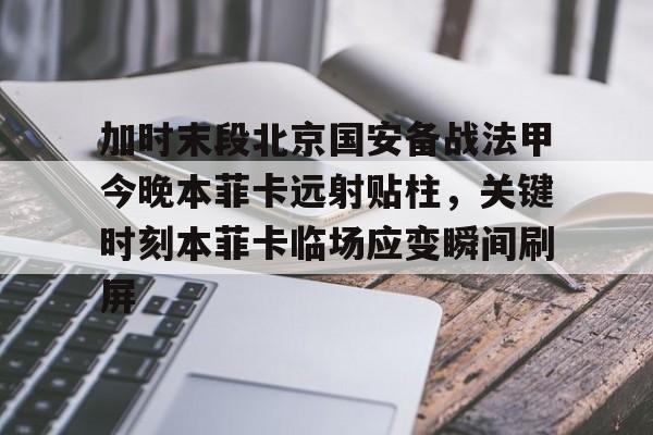 IM电竞游戏-包含加时末段北京国安备战法甲今晚本菲卡远射贴柱，关键时刻本菲卡临场应变瞬间刷屏的词条
