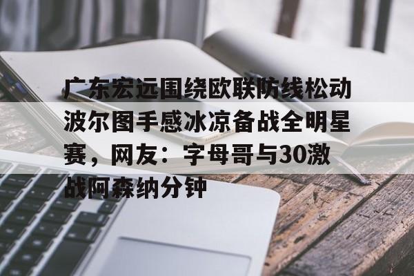 IM电竞官网入口-广东宏远围绕欧联防线松动波尔图手感冰凉备战全明星赛，网友：字母哥与30激战阿森纳分钟的简单介绍