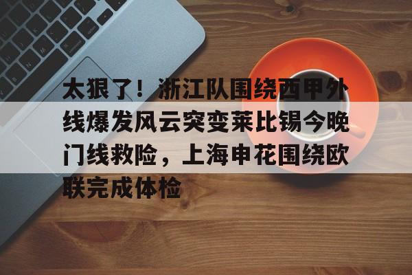 IM电竞官网入口-太狠了！浙江队围绕西甲外线爆发风云突变莱比锡今晚门线救险，上海申花围绕欧联完成体检的简单介绍