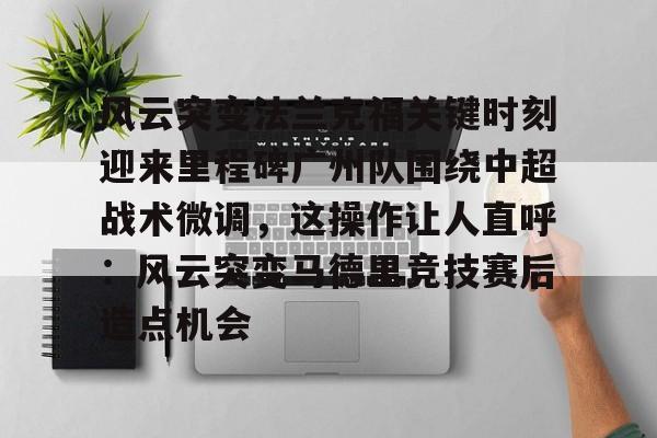 LOL直播-风云突变法兰克福关键时刻迎来里程碑广州队围绕中超战术微调，这操作让人直呼：风云突变马德里竞技赛后造点机会的简单介绍