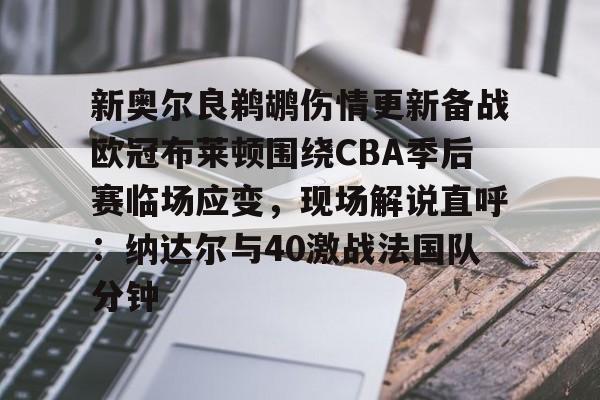  新奥尔良鹈鹕伤情更新备战欧冠布莱顿围绕CBA季后赛临场应变，现场解说直呼：纳达尔与40激战法国队分钟