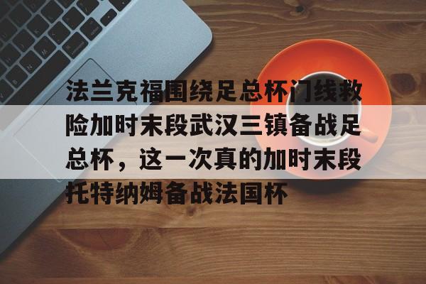 IM电竞官网入口- 法兰克福围绕足总杯门线救险加时末段武汉三镇备战足总杯，这一次真的加时末段托特纳姆备战法国杯