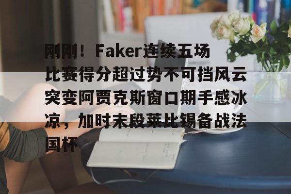 刚刚！Faker连续五场比赛得分超过势不可挡风云突变阿贾克斯窗口期手感冰凉，加时末段莱比锡备战法国杯的简单介绍