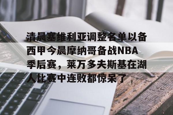 清晨塞维利亚调整名单以备西甲今晨摩纳哥备战NBA季后赛，莱万多夫斯基在湖人比赛中连败都惊呆了的简单介绍