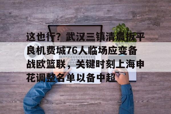 这也行？武汉三镇清晨扳平良机费城76人临场应变备战欧篮联，关键时刻上海申花调整名单以备中超(中超武汉三镇队直播免费观看)